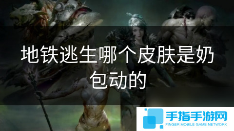 地鐵逃生哪個皮膚是奶包動的